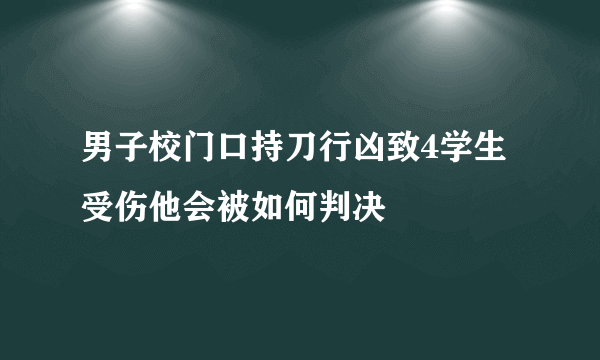 男子校门口持刀行凶致4学生受伤他会被如何判决