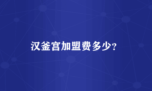 汉釜宫加盟费多少？