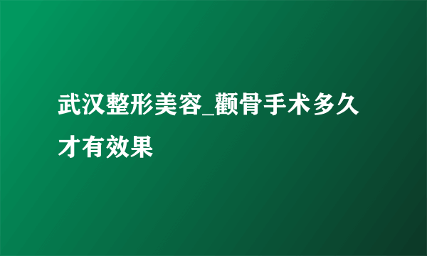 武汉整形美容_颧骨手术多久才有效果