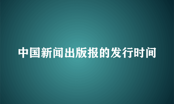 中国新闻出版报的发行时间