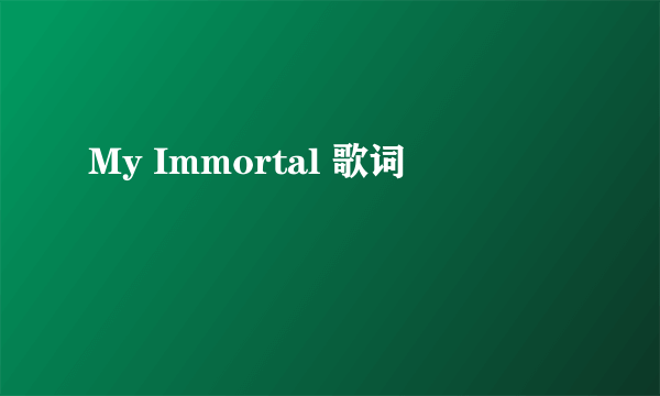 My Immortal 歌词