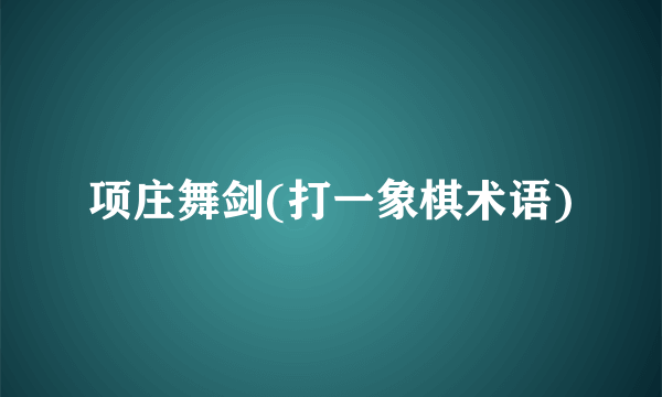 项庄舞剑(打一象棋术语)