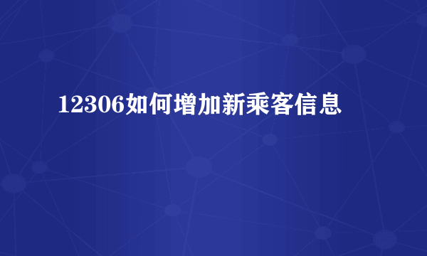 12306如何增加新乘客信息