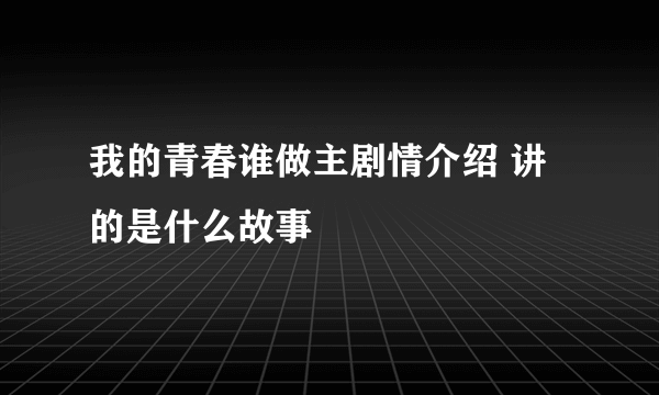 我的青春谁做主剧情介绍 讲的是什么故事