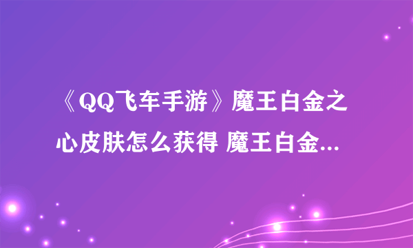 《QQ飞车手游》魔王白金之心皮肤怎么获得 魔王白金之心皮肤获得攻略