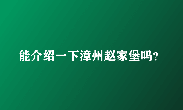 能介绍一下漳州赵家堡吗？