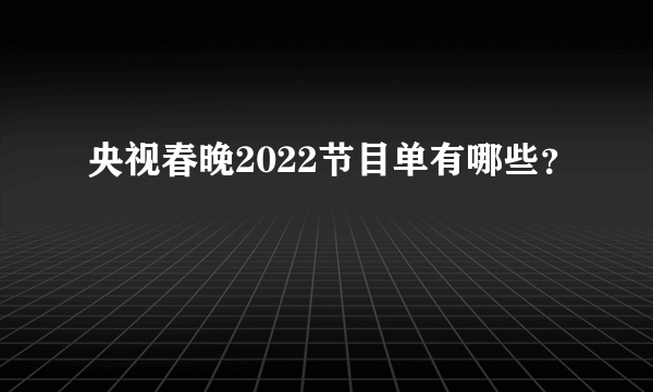 央视春晚2022节目单有哪些？