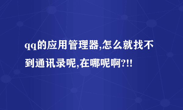 qq的应用管理器,怎么就找不到通讯录呢,在哪呢啊?!!