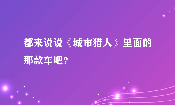 都来说说《城市猎人》里面的那款车吧？