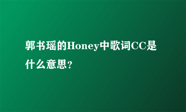 郭书瑶的Honey中歌词CC是什么意思？