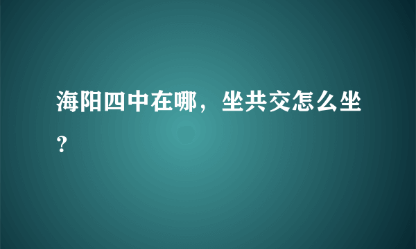 海阳四中在哪，坐共交怎么坐？