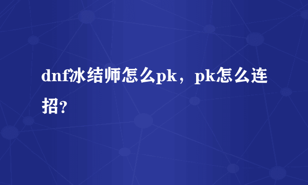 dnf冰结师怎么pk，pk怎么连招？