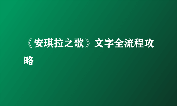 《安琪拉之歌》文字全流程攻略