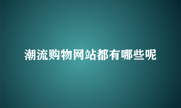 潮流购物网站都有哪些呢