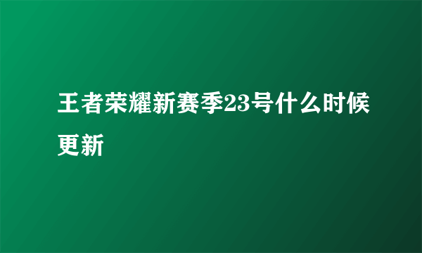 王者荣耀新赛季23号什么时候更新