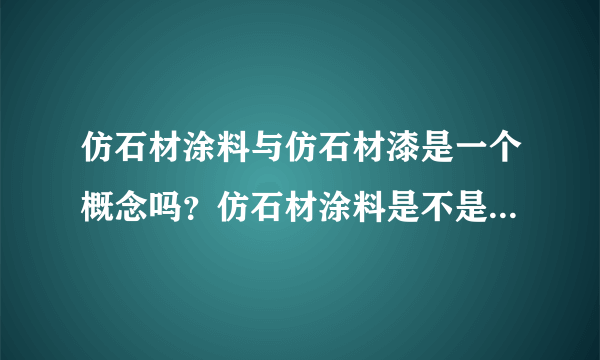 仿石材涂料与仿石材漆是一个概念吗？仿石材涂料是不是真石漆？