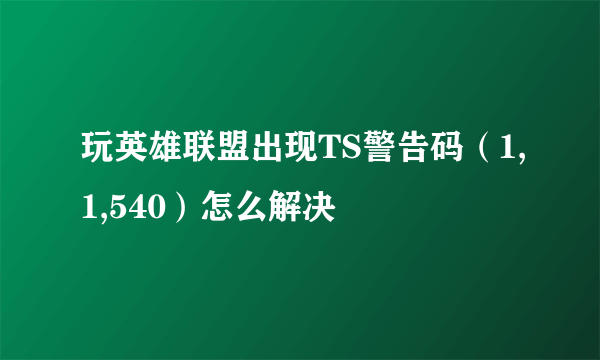 玩英雄联盟出现TS警告码（1,1,540）怎么解决