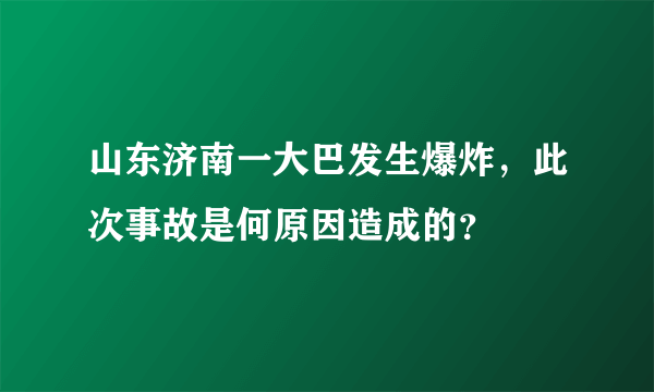 山东济南一大巴发生爆炸，此次事故是何原因造成的？