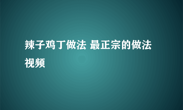 辣子鸡丁做法 最正宗的做法视频