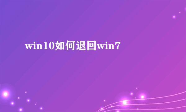 win10如何退回win7