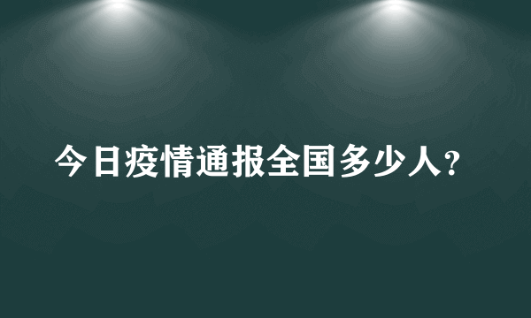 今日疫情通报全国多少人？