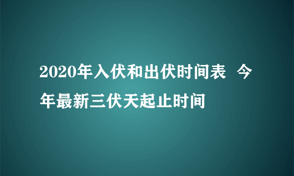 2020年入伏和出伏时间表  今年最新三伏天起止时间