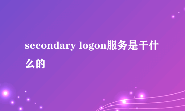 secondary logon服务是干什么的