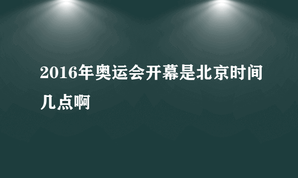 2016年奥运会开幕是北京时间几点啊