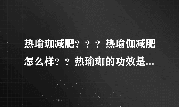 热瑜珈减肥？？？热瑜伽减肥怎么样？？热瑜珈的功效是什么？？