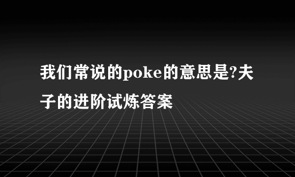 我们常说的poke的意思是?夫子的进阶试炼答案