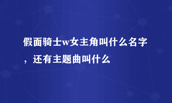 假面骑士w女主角叫什么名字，还有主题曲叫什么