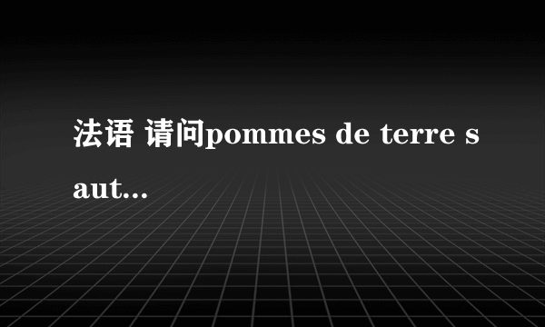 法语 请问pommes de terre sautees是什么