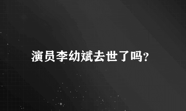 演员李幼斌去世了吗？