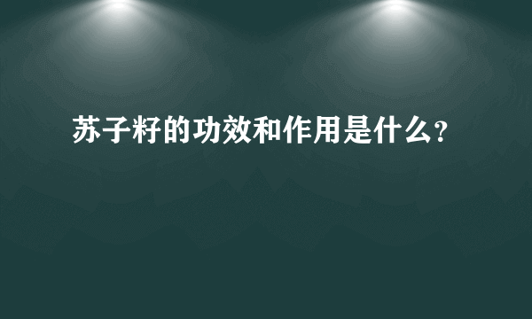 苏子籽的功效和作用是什么？