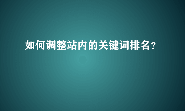 如何调整站内的关键词排名？