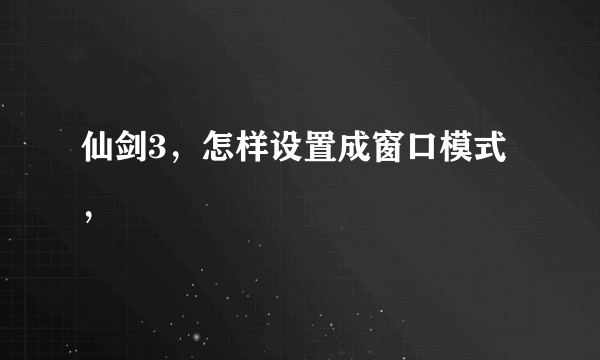 仙剑3，怎样设置成窗口模式，