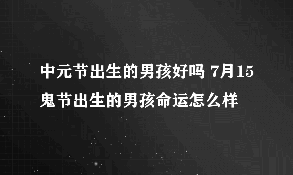 中元节出生的男孩好吗 7月15鬼节出生的男孩命运怎么样