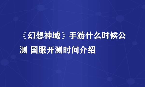 《幻想神域》手游什么时候公测 国服开测时间介绍