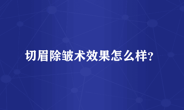 切眉除皱术效果怎么样？