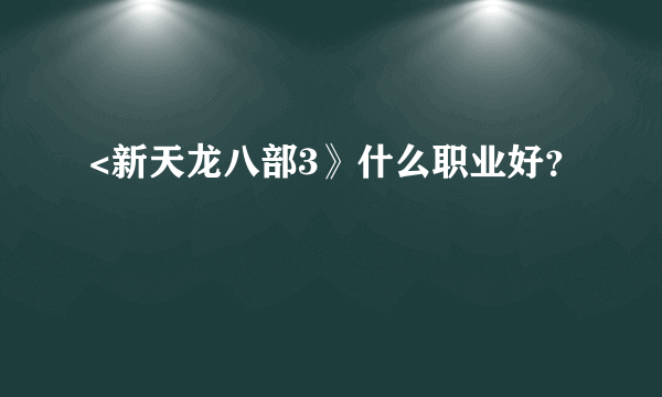 <新天龙八部3》什么职业好？