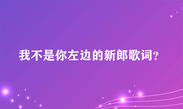 我不是你左边的新郎歌词？