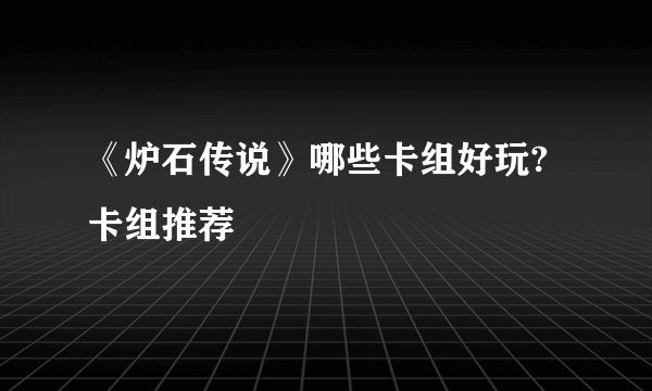 《炉石传说》哪些卡组好玩?卡组推荐