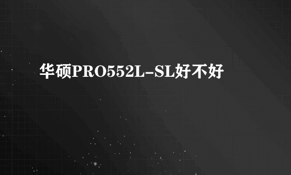 华硕PRO552L-SL好不好