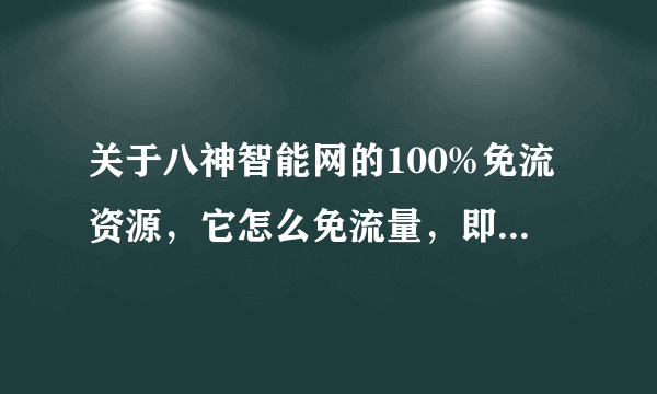 关于八神智能网的100%免流资源，它怎么免流量，即使是图片下载也要流量呀！