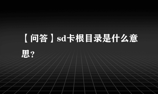 【问答】sd卡根目录是什么意思？