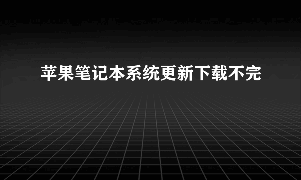 苹果笔记本系统更新下载不完