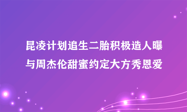 昆凌计划追生二胎积极造人曝与周杰伦甜蜜约定大方秀恩爱