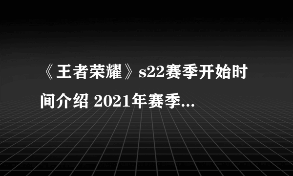 《王者荣耀》s22赛季开始时间介绍 2021年赛季几时开始