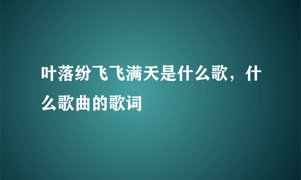 叶落纷飞飞满天是什么歌，什么歌曲的歌词