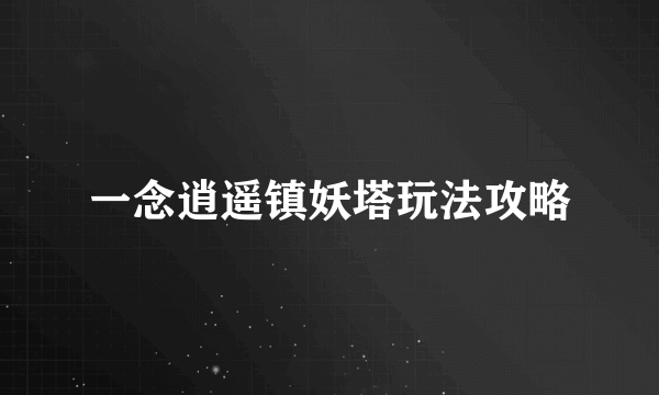 一念逍遥镇妖塔玩法攻略